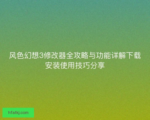 风色幻想3修改器全攻略与功能详解下载安装使用技巧分享