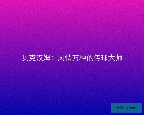 贝克汉姆：风情万种的传球大师